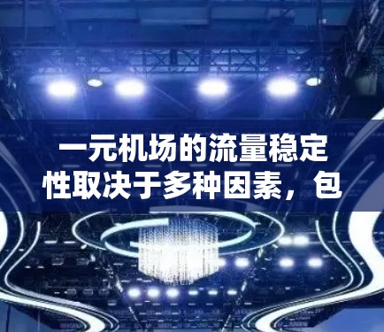 一元机场的流量稳定性取决于多种因素，包括交通流量、乘客需求、排队规则、天气状况、节假日等因素。以下是一些关键点
