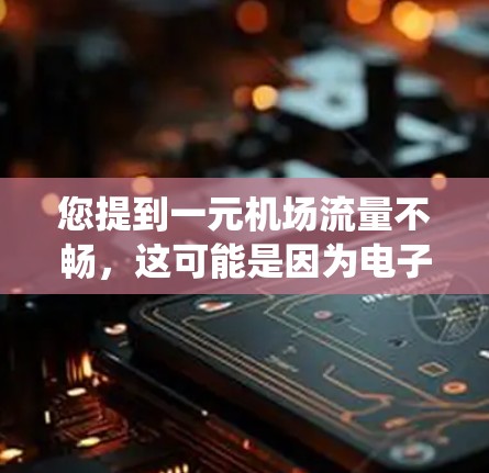 您提到一元机场流量不畅，这可能是因为电子收费系统的运行问题。根据您的描述，以下是逐步的解决方案