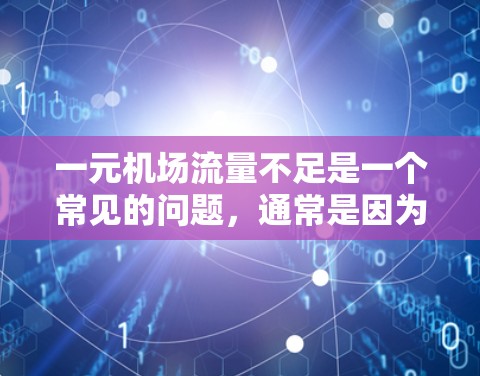 一元机场流量不足是一个常见的问题，通常是因为交通网络不完善、服务效率低下，或者缺乏有效的运营策略。以下是一些建议，供您参考