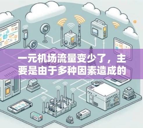 一元机场流量变少了，主要是由于多种因素造成的。以下是一些可能的原因和解释