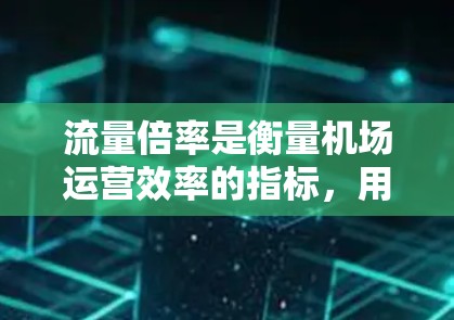流量倍率是衡量机场运营效率的指标，用于评估机场流量变化对乘客的影响。以下是关于流量倍率的详细解释和总结