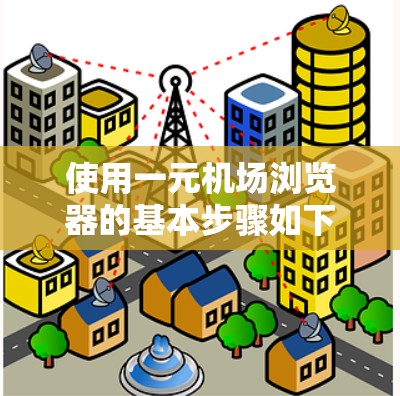 使用一元机场浏览器的基本步骤如下