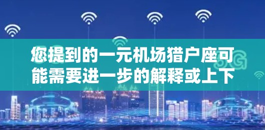 您提到的一元机场猎户座可能需要进一步的解释或上下文来准确理解。以下是一些建议，帮助您更好地理解或解答您的问题