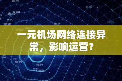 一元机场网络连接异常，影响运营？