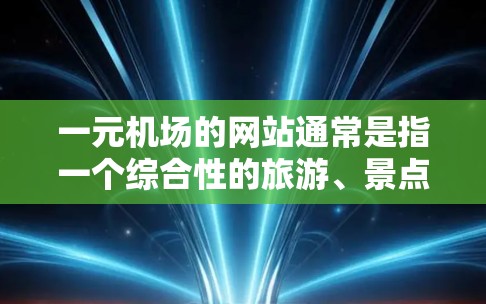 一元机场的网站通常是指一个综合性的旅游、景点或酒店信息平台，为游客提供一个便捷的查询、预订和管理功能。以下是一元机场类似网站的典型结构和功能，以及可能的实现方案