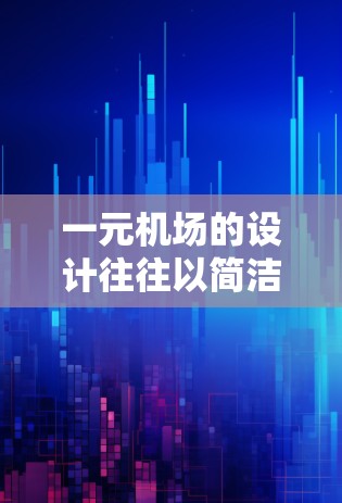 一元机场的设计往往以简洁、一维的特征为主，给人一种独特、现代化的感觉。以下是一些常见的类似一元机场设计的元素和风格
