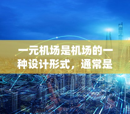 一元机场是机场的一种设计形式，通常是指只有一个登机口和登机 gates的机场，这种设计可以减少排队和运营的复杂性。以下是几个一元机场的例子和其特点