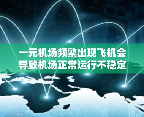 一元机场频繁出现飞机会导致机场正常运行不稳定，建议以下步骤处理