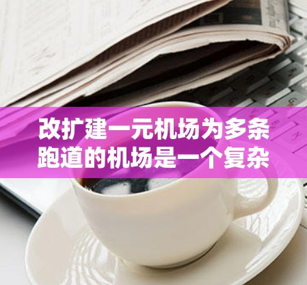 改扩建一元机场为多条跑道的机场是一个复杂而重要的任务，需综合考虑多个因素。以下是详细的分析和建议