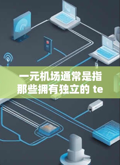 一元机场通常是指那些拥有独立的 terminal 或one terminal的机场，这类机场在某些国家和地区以其高效的运营和便利的服务而闻名。以下是一些关于一元机场的详细介绍