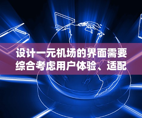 设计一元机场的界面需要综合考虑用户体验、适配性和功能性。以下是对该界面设计的系统化指南
