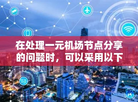 在处理一元机场节点分享的问题时，可以采用以下步骤来优化资源利用和提高效率