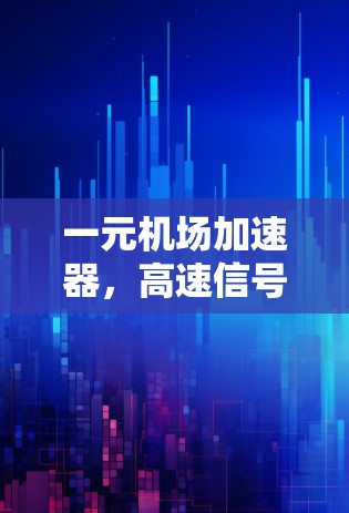 一元机场加速器，高速信号传输的创新解决方案