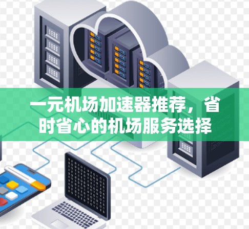 一元机场加速器推荐，省时省心的机场服务选择