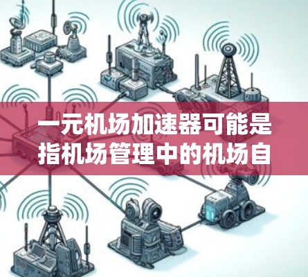 一元机场加速器可能是指机场管理中的机场自动加速系统或机场加速器技术，用于提升机场的运营效率和乘客的舒适度。以下是一些可能的解释