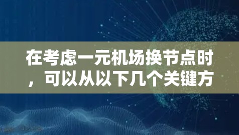 在考虑一元机场换节点时，可以从以下几个关键方面进行分析和决策，以确保换乘效率和乘客体验的提升