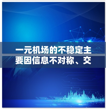 一元机场的不稳定主要因信息不对称、交通中断、人员流失、文化冲突和运营压力等因素导致。以下是对这些问题的详细分析