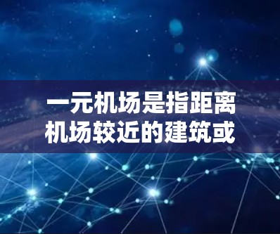 一元机场是指距离机场较近的建筑或设施，通常指的是机场周边的商业区、购物区、餐饮区或交通点。一元机场以其便利的交通和地理位置，成为许多人的出行和生活选择
