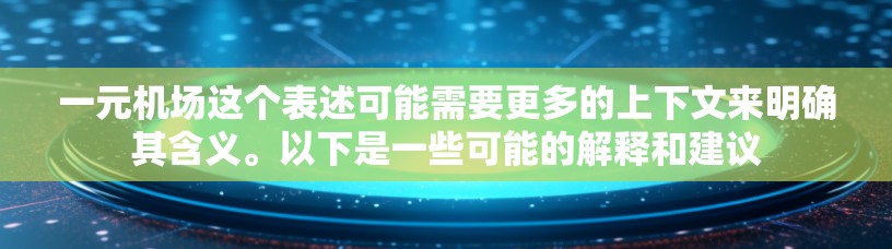 一元机场这个表述可能需要更多的上下文来明确其含义。以下是一些可能的解释和建议