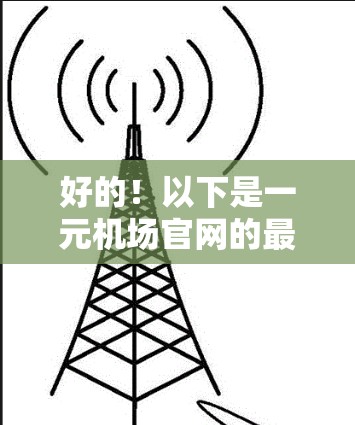 好的！以下是一元机场官网的最新信息，供您参考