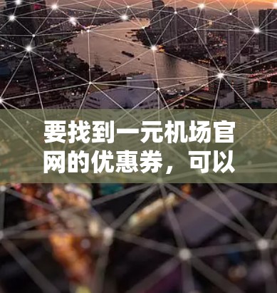 要找到一元机场官网的优惠券，可以按照以下步骤进行