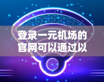 登录一元机场的官网可以通过以下步骤进行
