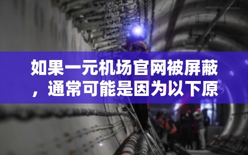 如果一元机场官网被屏蔽，通常可能是因为以下原因