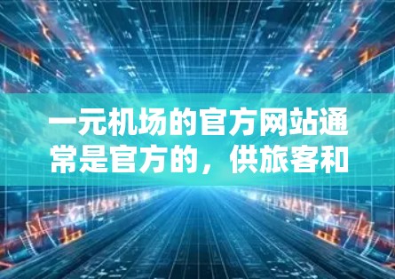 一元机场的官方网站通常是官方的，供旅客和机构查询相关信息。以下是一个常见的格式，但请注意，具体链接可能会根据平台而异