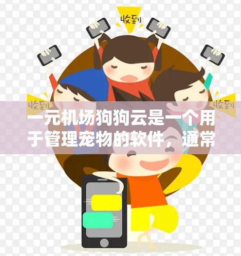 一元机场狗狗云是一个用于管理宠物的软件，通常需要以下步骤来配置和管理宠物