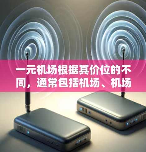 一元机场根据其价位的不同，通常包括机场、机场站（如bus站）停车场和周边设施。以下是不同价位机场的主要区别
