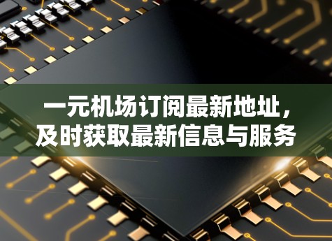 一元机场订阅最新地址，及时获取最新信息与服务！