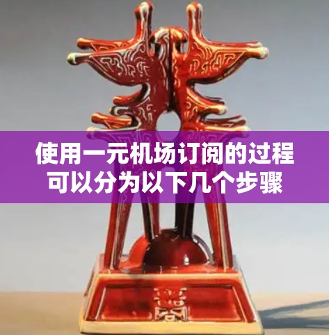 使用一元机场订阅的过程可以分为以下几个步骤
