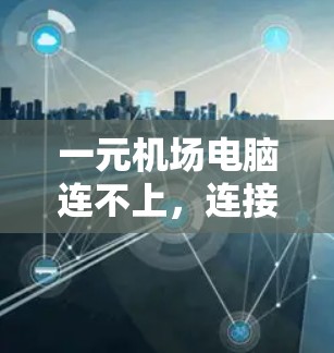 一元机场电脑连不上，连接与断线的困境