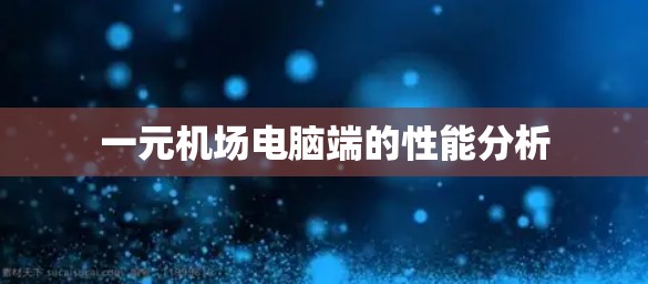 一元机场电脑端的性能分析