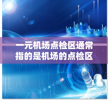一元机场点检区通常指的是机场的点检区，也被称为VIP通道或行李检票区。这个点检区是中国民航局Define的，专门负责旅客行李的检票、核查、归还等环节，确保旅客和行李的安全