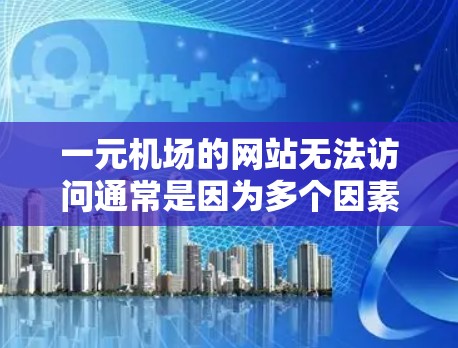 一元机场的网站无法访问通常是因为多个因素导致的。以下是逐步的解决方案