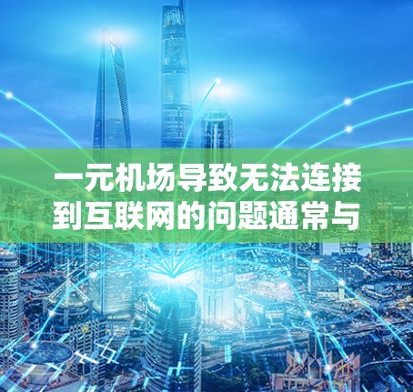 一元机场导致无法连接到互联网的问题通常与信号线不足或不稳定有关。以下是一些可能的原因和解决步骤