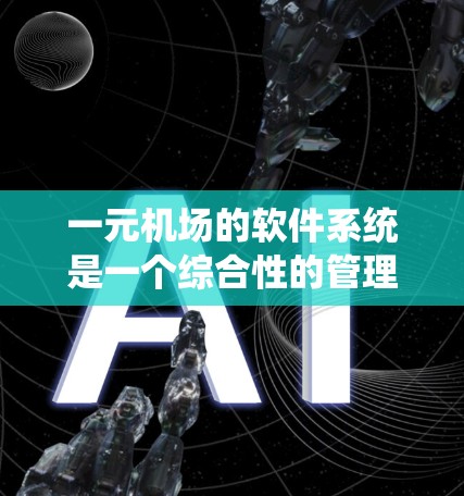 一元机场的软件系统是一个综合性的管理平台，旨在优化机场资源、提高运营效率并满足乘客需求。以下是一个详细且结构化的总结
