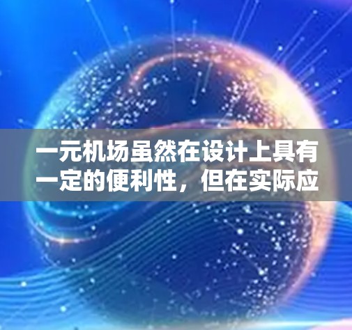 一元机场虽然在设计上具有一定的便利性，但在实际应用中面临诸多实际问题，因此在大多数情况下并不具有可行性。以下是对此问题的详细分析