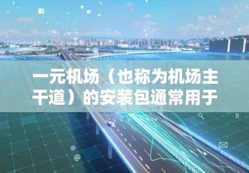 一元机场（也称为机场主干道）的安装包通常用于规划和优化机场内的交通管理，以提高效率和用户体验。以下是一个常见的安卓安装包的步骤和推荐资源