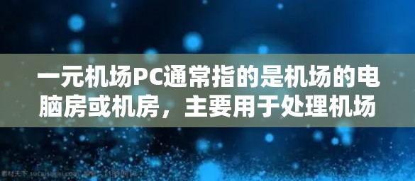 一元机场PC通常指的是机场的电脑房或机房，主要用于处理机场内的各种业务和活动。例如，电脑房可能用于登机、检票、结票、信息查询、邮件处理等。以下是一些可能涉及一元机场PC的信息