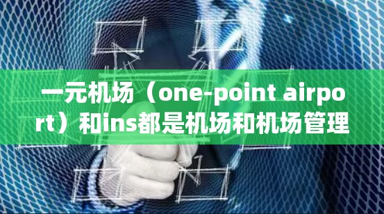 一元机场（one-point airport）和ins都是机场和机场管理中的术语，但它们的具体含义和用途有所不同。以下是对这两个词的详细解释