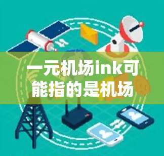 一元机场ink可能指的是机场入口处的 ink 卡（信封）费用很小，或者是一些 ink 型产品或礼品。以下是一些可能的解释和建议