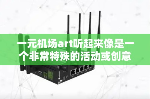 一元机场art听起来像是一个非常特殊的活动或创意，可能是指在机场期间有一个特别的艺术展览、比赛或活动。以下是一些可能的情况