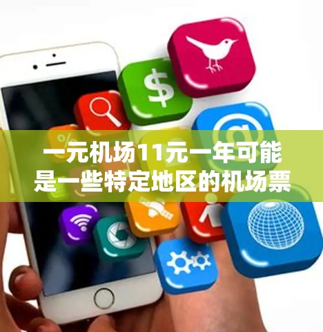 一元机场11元一年可能是一些特定地区的机场票价特别定价，或者是一个促销活动。具体价格取决于地区的运营方式和促销活动。以下是一些可能的解释