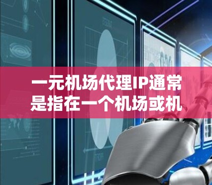 一元机场代理IP通常是指在一个机场或机场网络中选择一个合适的IP地址来管理设备、服务或网络。以下是一些常见的问题和解决方案