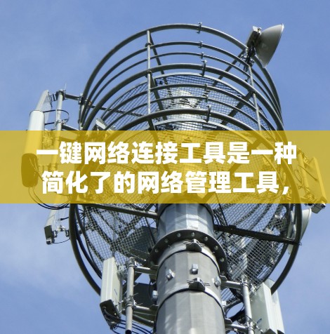 一键网络连接工具是一种简化了的网络管理工具，旨在帮助用户快速管理多个网络设备之间的连接。以下是详细的使用指南和步骤