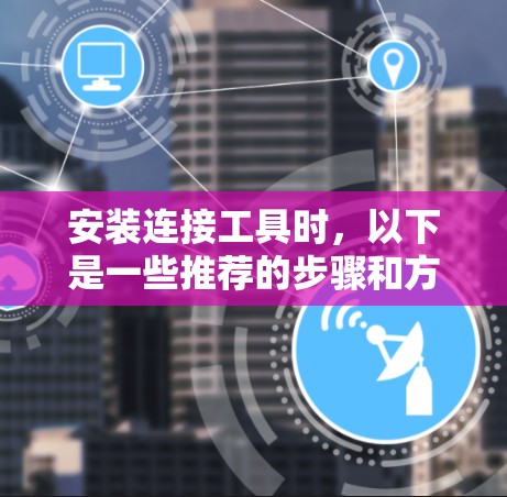 安装连接工具时，以下是一些推荐的步骤和方法