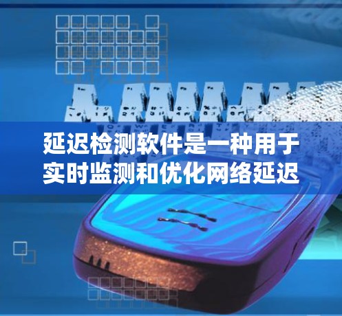 延迟检测软件是一种用于实时监测和优化网络延迟的工具，通过分析网络数据，帮助用户和系统调整和优化网络性能。以下是关于延迟检测软件的逐步解释和答案