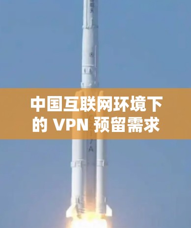 中国互联网环境下的 VPN 预留需求与解决方案
